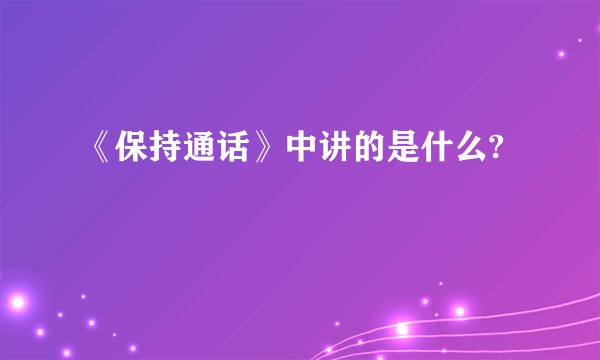 《保持通话》中讲的是什么?