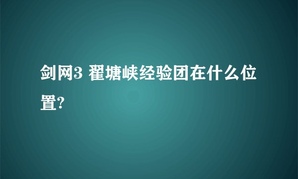 剑网3 翟塘峡经验团在什么位置?