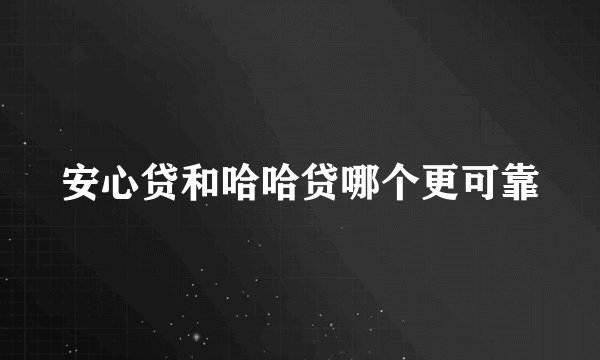 安心贷和哈哈贷哪个更可靠