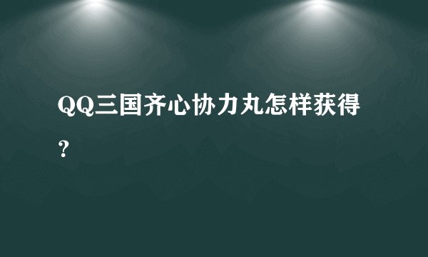 QQ三国齐心协力丸怎样获得?