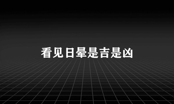 看见日晕是吉是凶