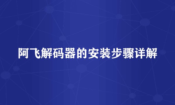 阿飞解码器的安装步骤详解