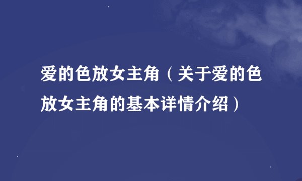 爱的色放女主角（关于爱的色放女主角的基本详情介绍）