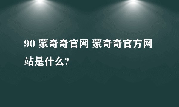 90 蒙奇奇官网 蒙奇奇官方网站是什么?