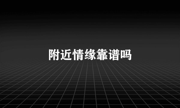 附近情缘靠谱吗