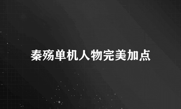 秦殇单机人物完美加点