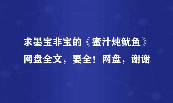 求墨宝非宝的《蜜汁炖鱿鱼》网盘全文，要全！网盘，谢谢
