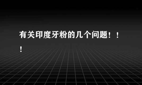有关印度牙粉的几个问题！！！