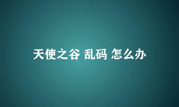 天使之谷 乱码 怎么办