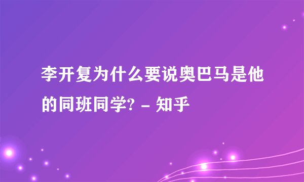 李开复为什么要说奥巴马是他的同班同学? - 知乎
