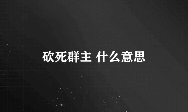 砍死群主 什么意思