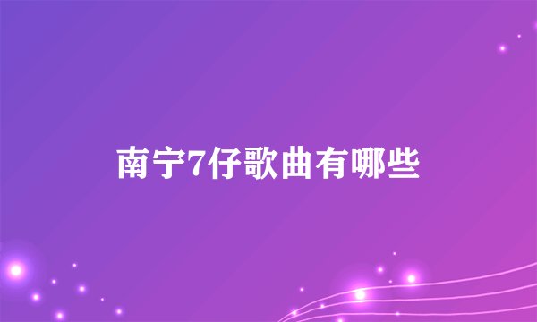 南宁7仔歌曲有哪些