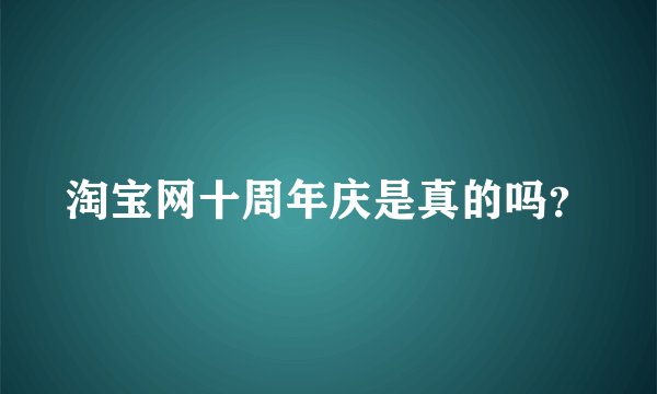 淘宝网十周年庆是真的吗？