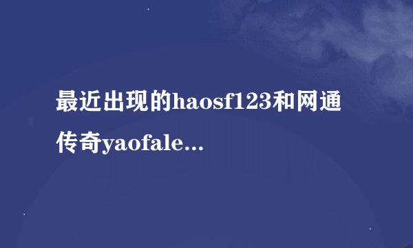 最近出现的haosf123和网通传奇yaofale不是一个网站？