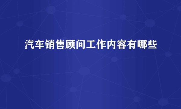 汽车销售顾问工作内容有哪些
