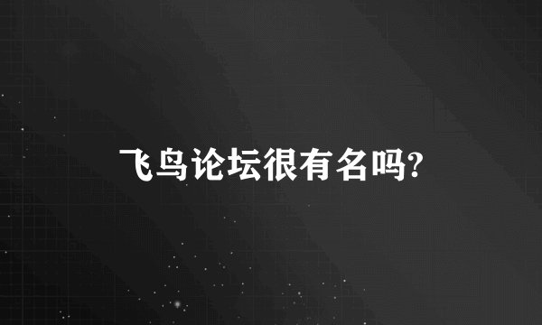 飞鸟论坛很有名吗?