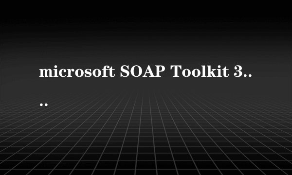 microsoft SOAP Toolkit 3.0是什么