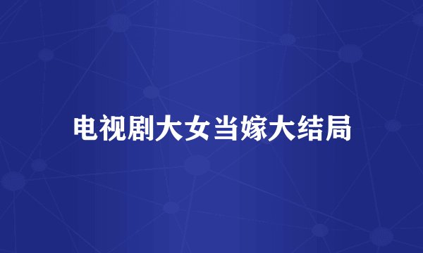 电视剧大女当嫁大结局