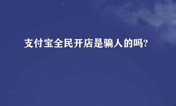 支付宝全民开店是骗人的吗?