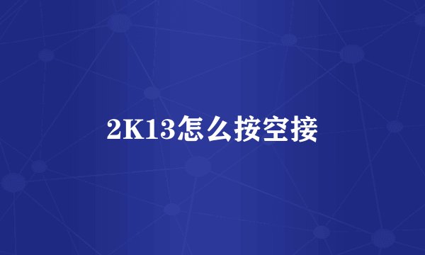 2K13怎么按空接