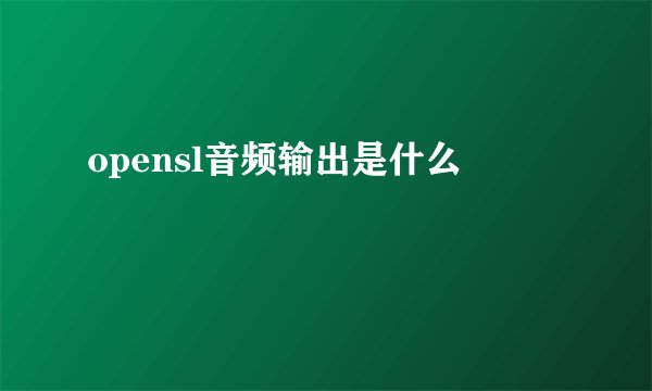 opensl音频输出是什么