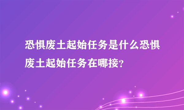 恐惧废土起始任务是什么恐惧废土起始任务在哪接？