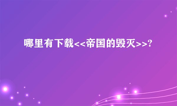 哪里有下载<<帝国的毁灭>>?
