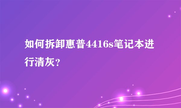 如何拆卸惠普4416s笔记本进行清灰？