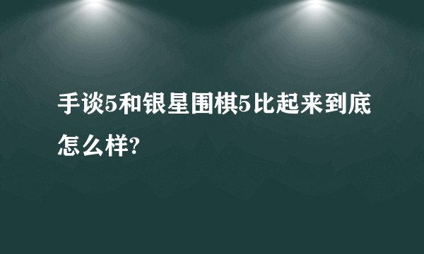 手谈5和银星围棋5比起来到底怎么样?