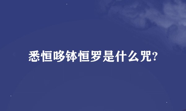 悉恒哆钵恒罗是什么咒?