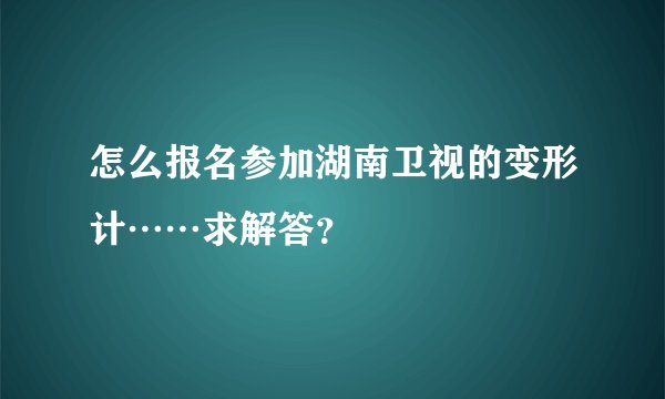 怎么报名参加湖南卫视的变形计……求解答?