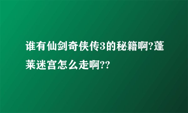谁有仙剑奇侠传3的秘籍啊?蓬莱迷宫怎么走啊??
