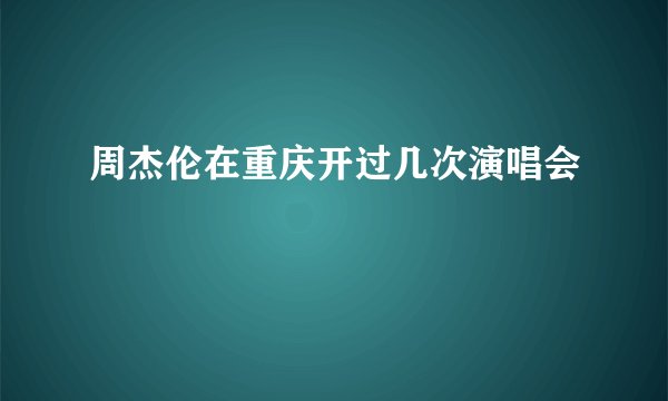 周杰伦在重庆开过几次演唱会