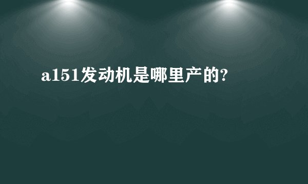 a151发动机是哪里产的?