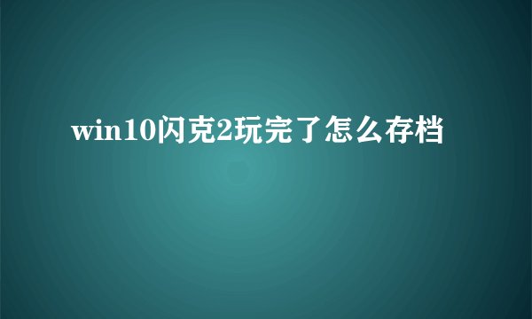 win10闪克2玩完了怎么存档