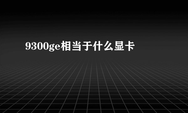 9300ge相当于什么显卡