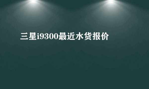 三星i9300最近水货报价