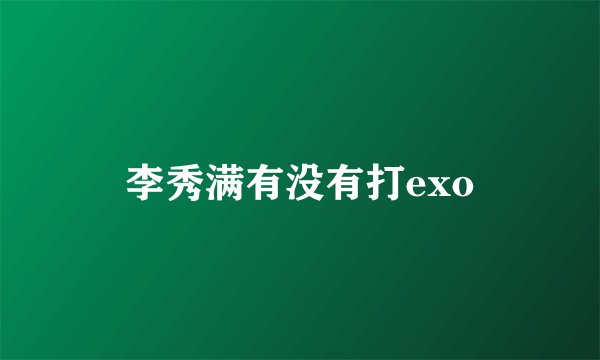李秀满有没有打exo