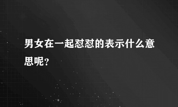 男女在一起怼怼的表示什么意思呢？