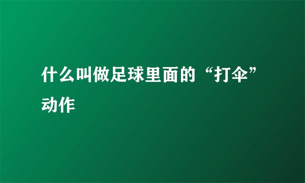什么叫做足球里面的“打伞”动作