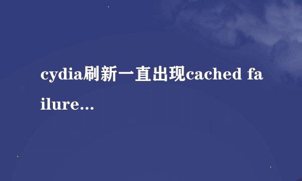cydia刷新一直出现cached failure 怎么解决