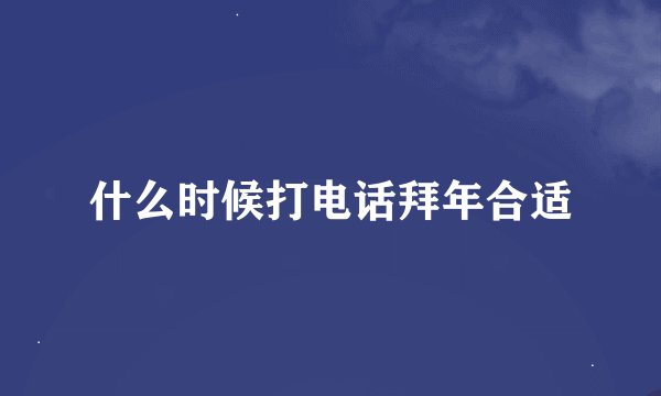 什么时候打电话拜年合适