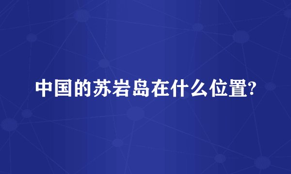 中国的苏岩岛在什么位置?