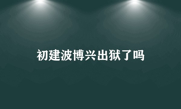 初建波博兴出狱了吗