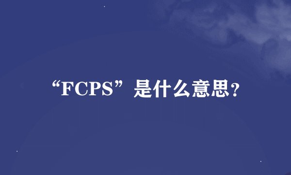 “FCPS”是什么意思？
