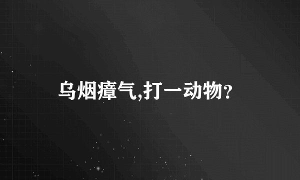 乌烟瘴气,打一动物？