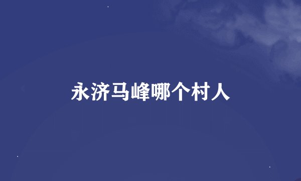 永济马峰哪个村人