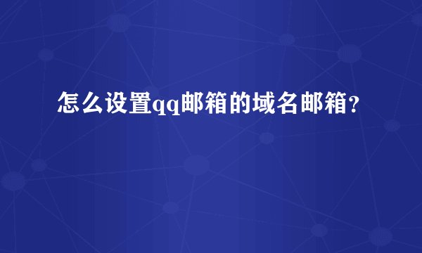 怎么设置qq邮箱的域名邮箱？