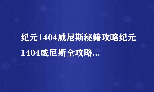 纪元1404威尼斯秘籍攻略纪元1404威尼斯全攻略玩转秘籍技巧