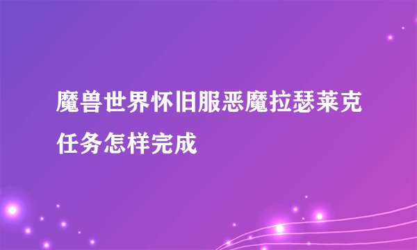 魔兽世界怀旧服恶魔拉瑟莱克任务怎样完成